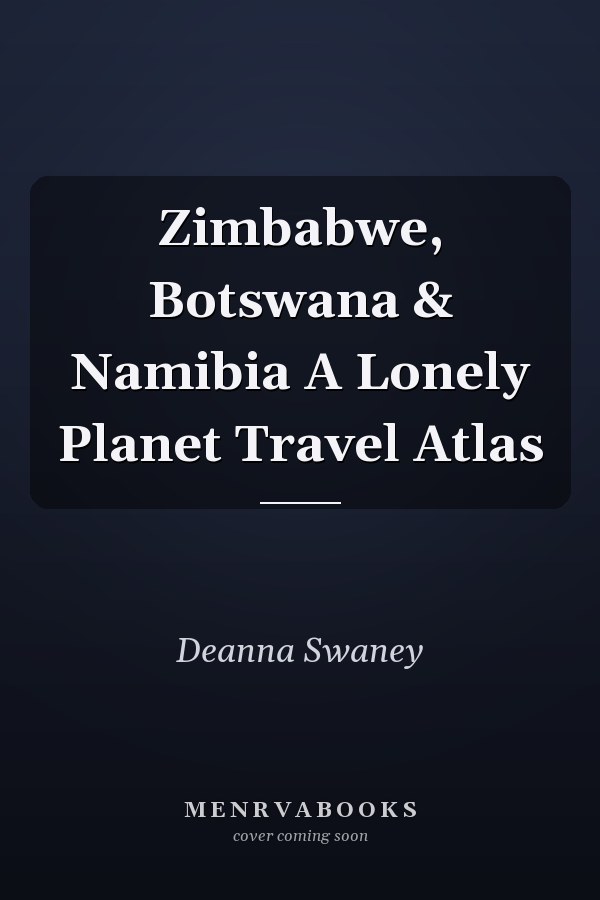 Zimbabwe, Botswana & Namibia A Lonely Planet Travel Atlas