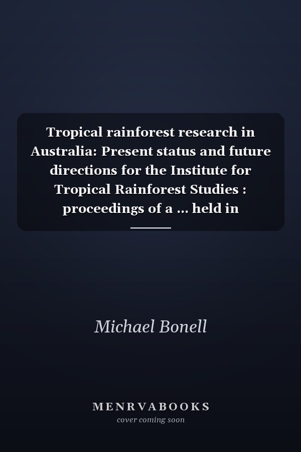 Tropical rainforest research in Australia: Present status and future directions for the Institute for Tropical Rainforest Studies : proceedings of a ... held in Townsville, Australia, 4-6 May 1990