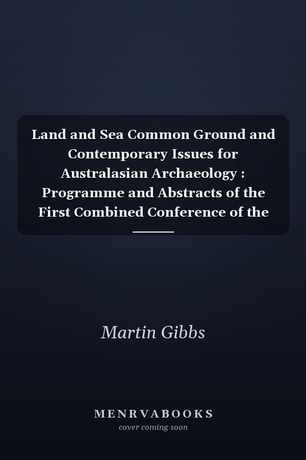 Land and Sea Common Ground and Contemporary Issues for Australasian Archaeology : Programme and Abstracts of the First Combined Conference of the Australian Archaeological Association, the Australasian Institute of Maritime Archaeology and the Australasian Society for Historical Archaeology