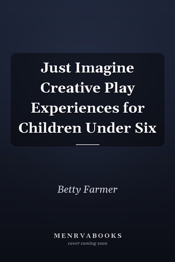 Just Imagine Creative Play Experiences for Children Under Six