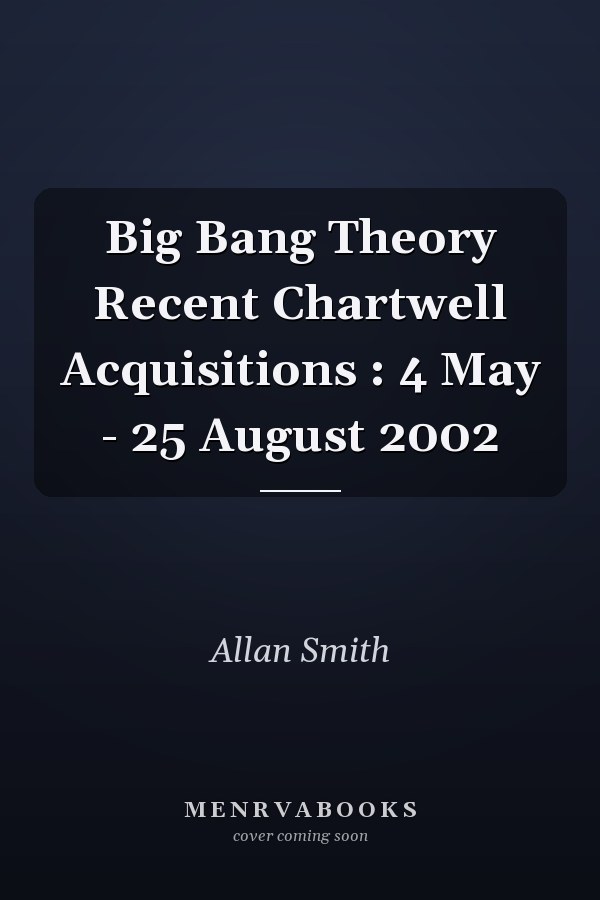 Big Bang Theory Recent Chartwell Acquisitions : 4 May - 25 August 2002