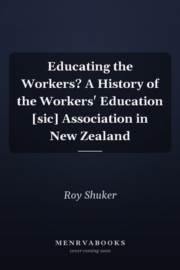 Educating the Workers? A History of the Workers' Education [sic] Association in New Zealand