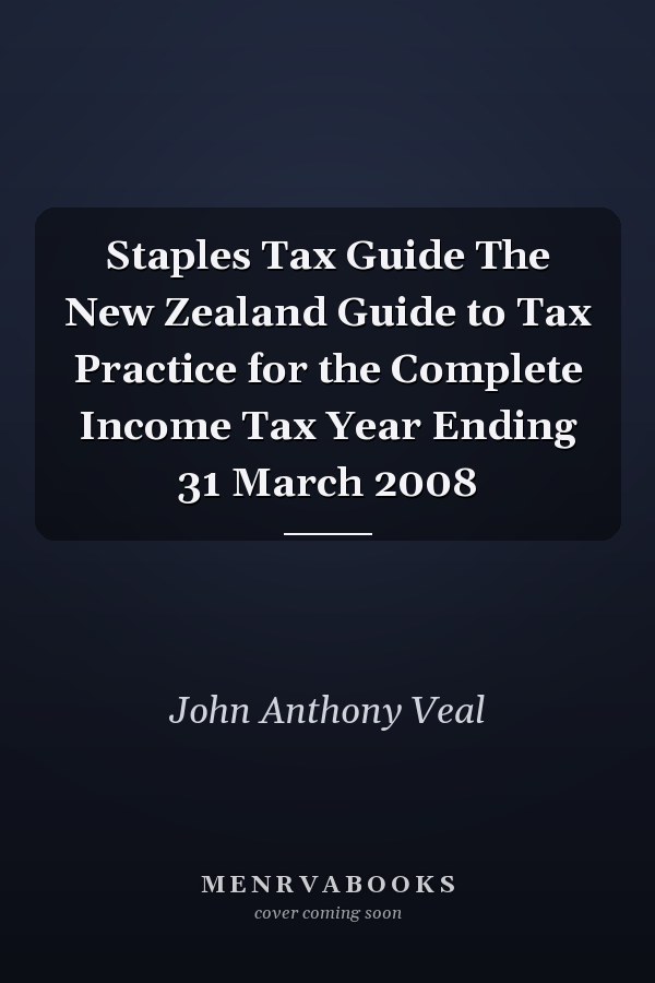 Staples Tax Guide The New Zealand Guide to Tax Practice for the Complete Income Tax Year Ending 31 March 2008