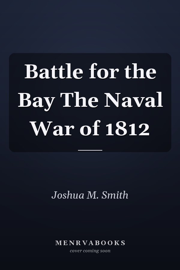 Battle for the Bay The Naval War of 1812