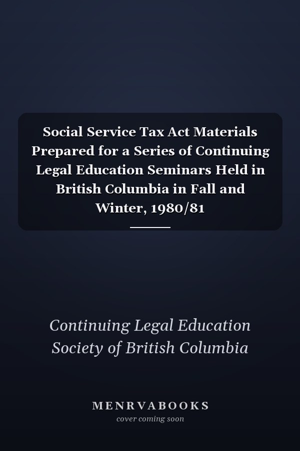 Social Service Tax Act Materials Prepared for a Series of Continuing Legal Education Seminars Held in British Columbia in Fall and Winter, 1980/81