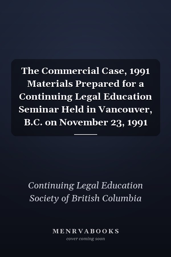 The Commercial Case, 1991 Materials Prepared for a Continuing Legal Education Seminar Held in Vancouver, B.C. on November 23, 1991