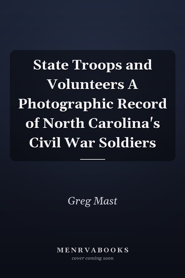 State Troops and Volunteers A Photographic Record of North Carolina's Civil War Soldiers