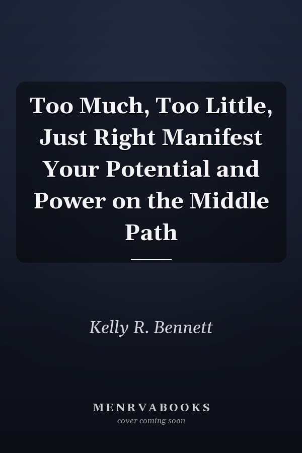 Too Much, Too Little, Just Right Manifest Your Potential and Power on the Middle Path