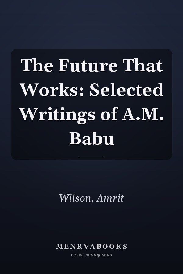 The Future That Works: Selected Writings of A.M. Babu