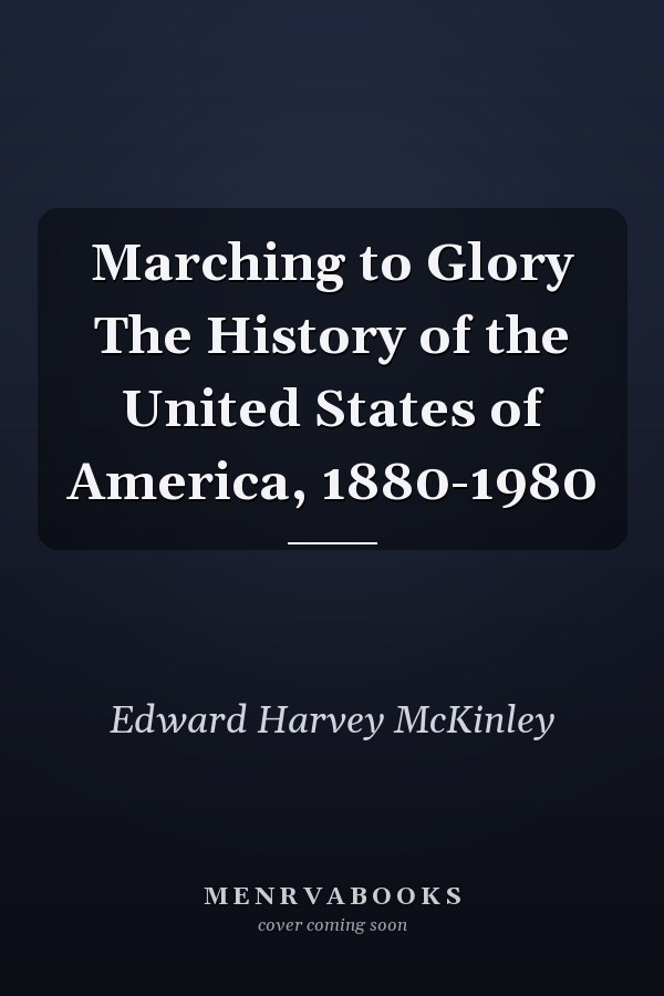 Marching to Glory The History of the United States of America, 1880-1980