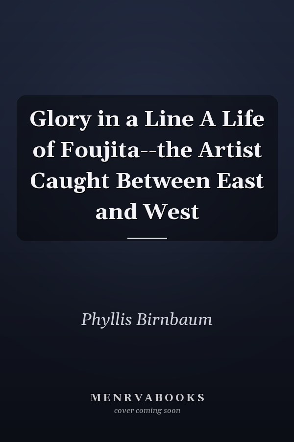 Glory in a Line A Life of Foujita--the Artist Caught Between East and West