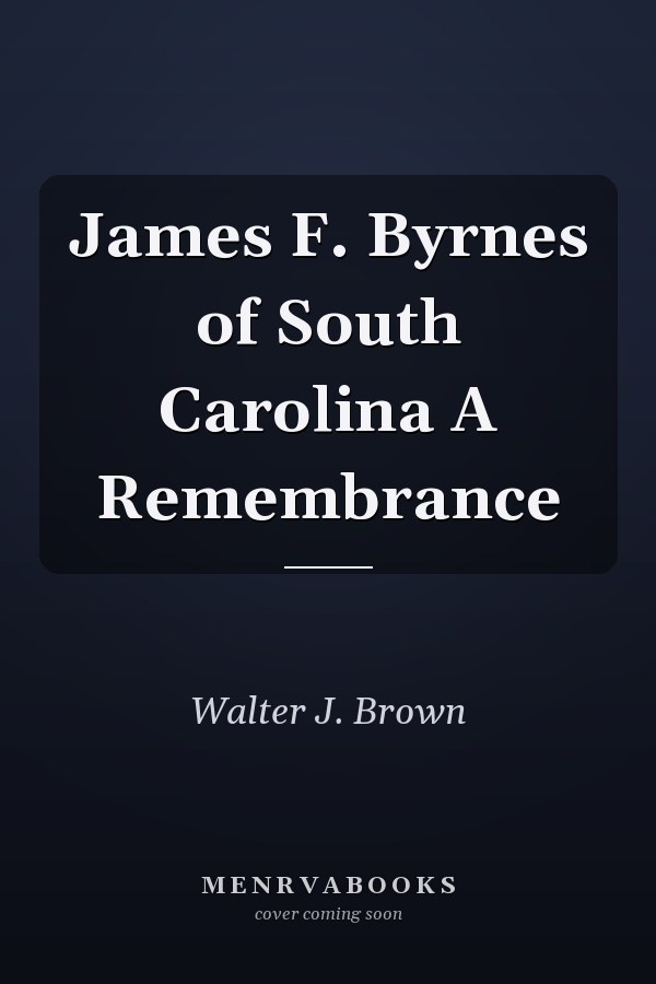 James F. Byrnes of South Carolina A Remembrance