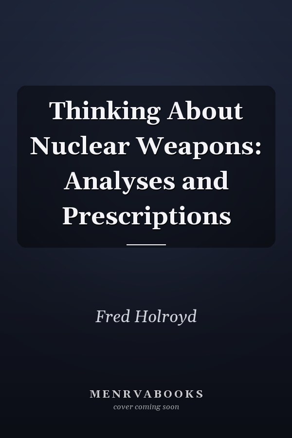 Thinking About Nuclear Weapons: Analyses and Prescriptions