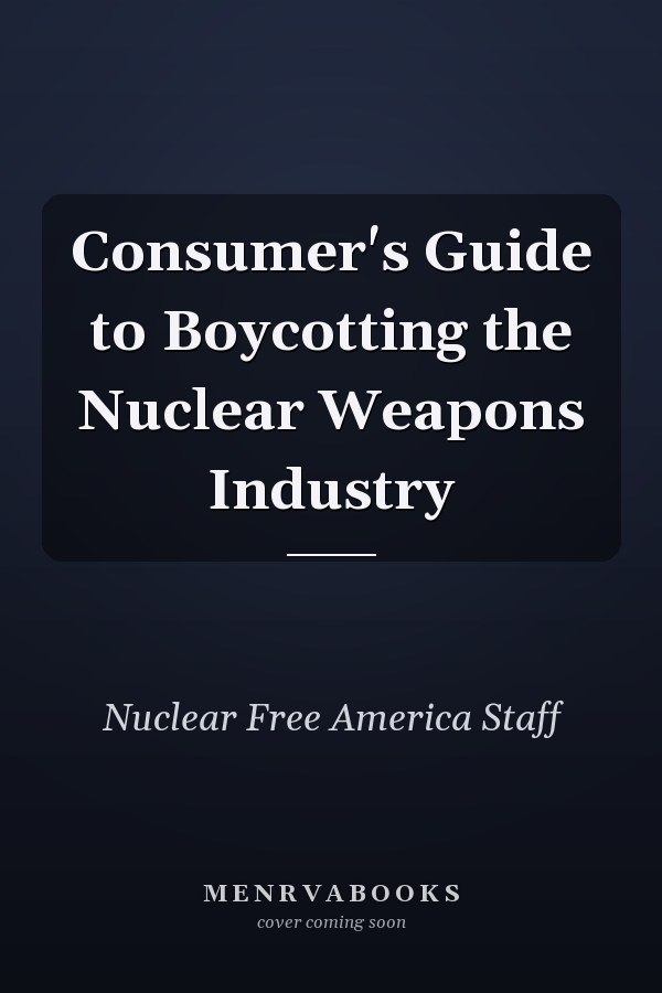 Consumer's Guide to Boycotting the Nuclear Weapons Industry