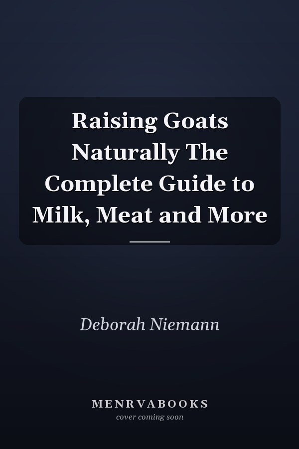 Raising Goats Naturally The Complete Guide to Milk, Meat and More
