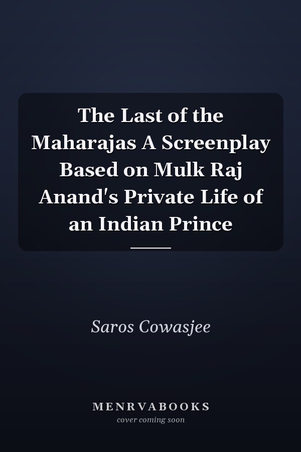 The Last of the Maharajas A Screenplay Based on Mulk Raj Anand's Private Life of an Indian Prince