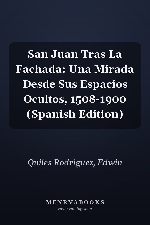 San Juan Tras La Fachada: Una Mirada Desde Sus Espacios Ocultos, 1508-1900 (Spanish Edition)
