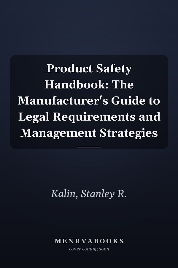 Product Safety Handbook: The Manufacturer's Guide to Legal Requirements and Management Strategies