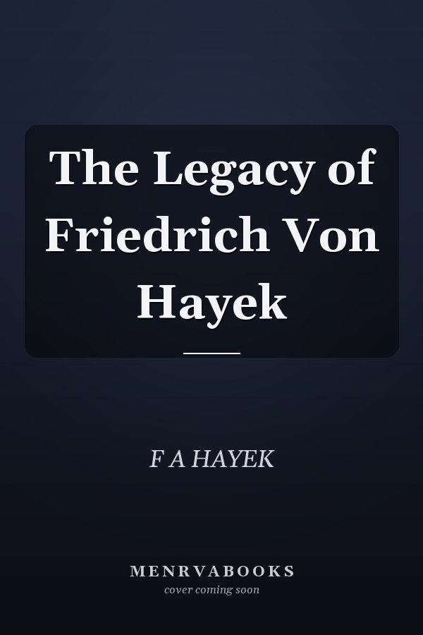 The Legacy of Friedrich Von Hayek
