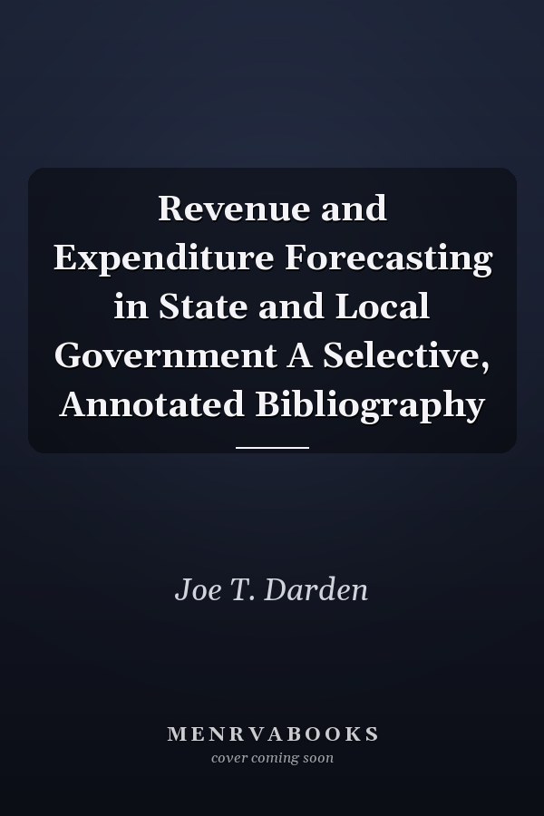 Revenue and Expenditure Forecasting in State and Local Government A Selective, Annotated Bibliography