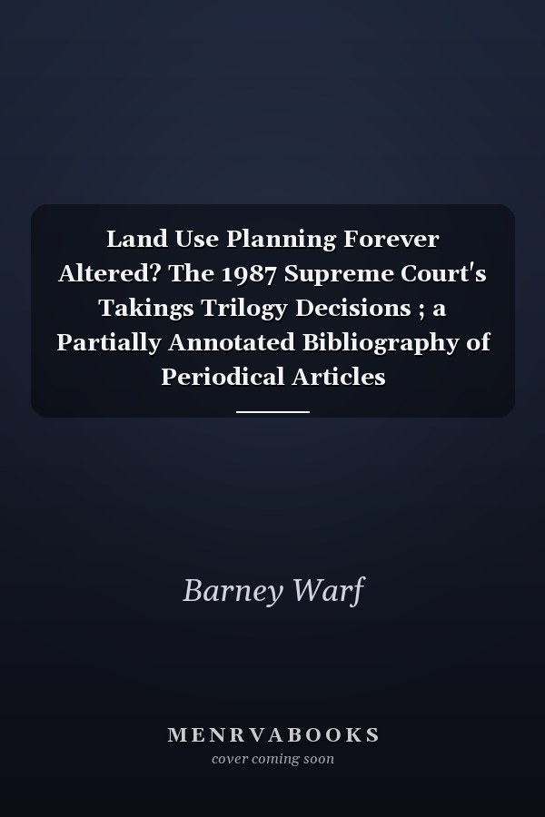 Land Use Planning Forever Altered? The 1987 Supreme Court's Takings Trilogy Decisions ; a Partially Annotated Bibliography of Periodical Articles