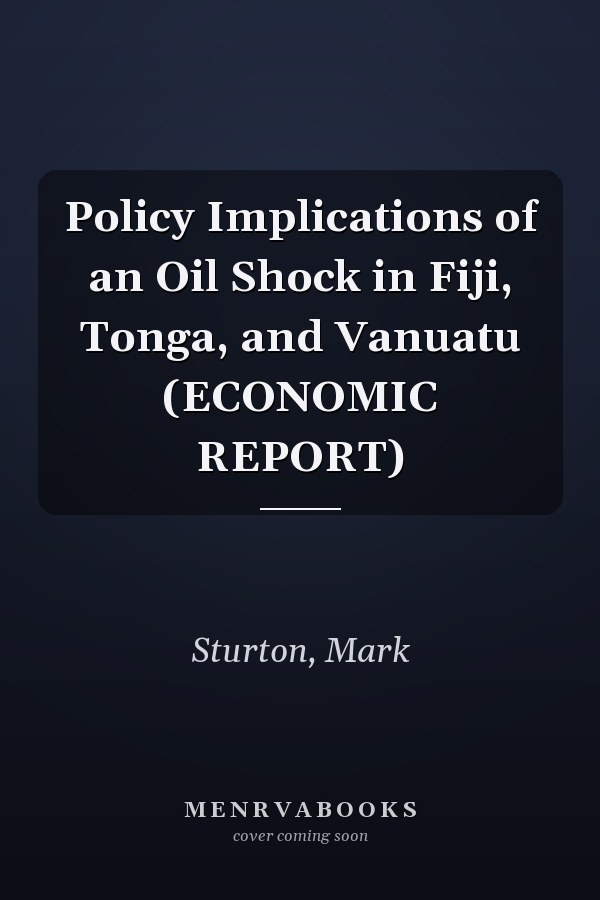 Policy Implications of an Oil Shock in Fiji, Tonga, and Vanuatu (ECONOMIC REPORT)