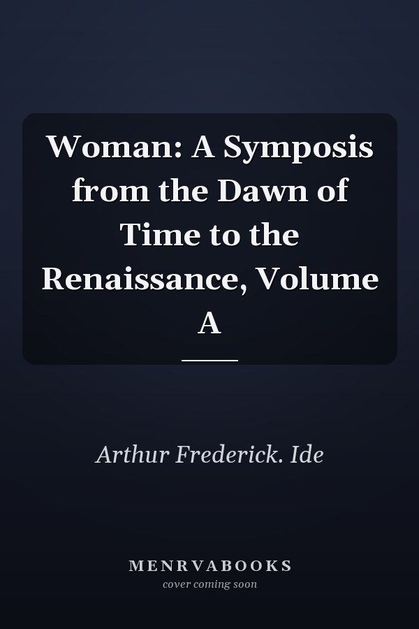 Woman: A Symposis from the Dawn of Time to the Renaissance, Volume A
