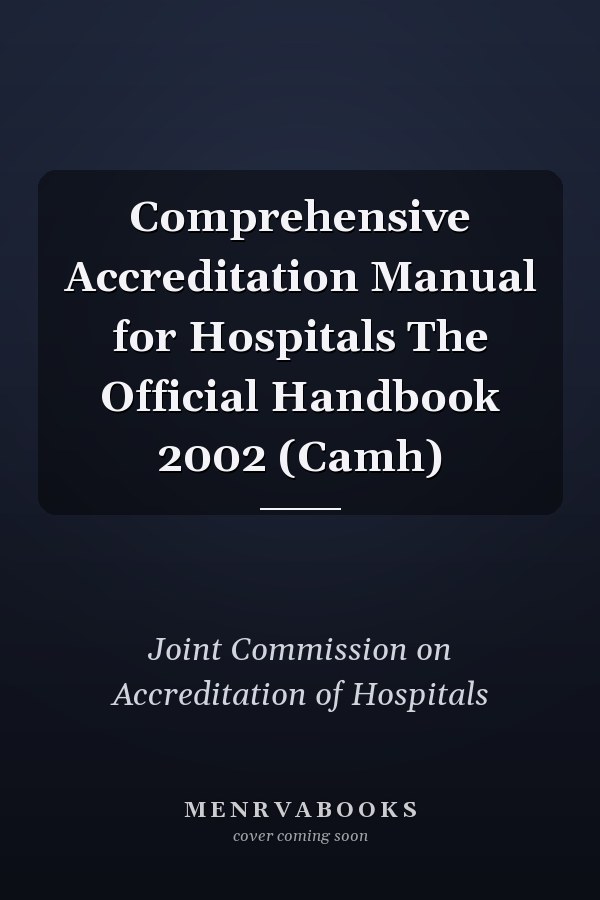 Comprehensive Accreditation Manual for Hospitals The Official Handbook 2002 (Camh)