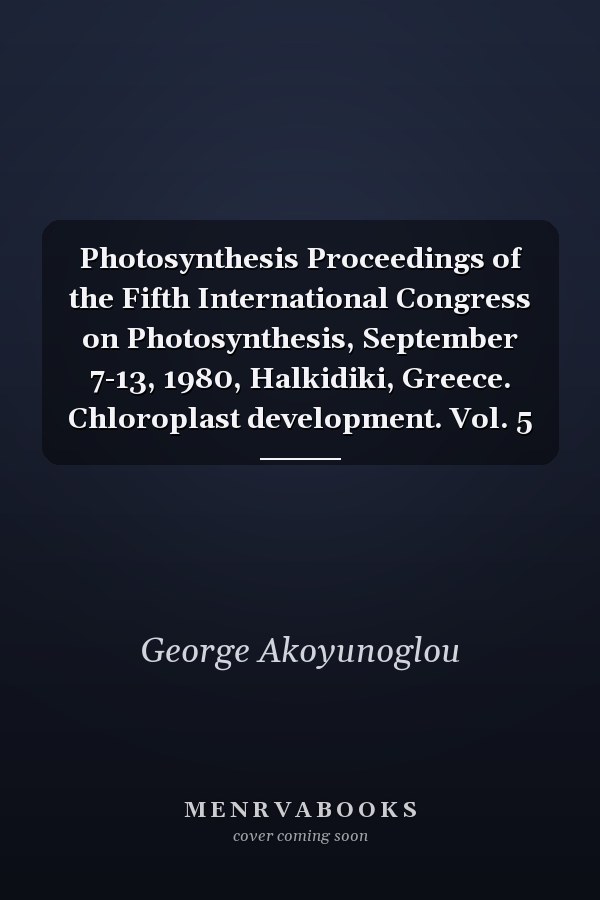 Photosynthesis Proceedings of the Fifth International Congress on Photosynthesis, September 7-13, 1980, Halkidiki, Greece. Chloroplast development. Vol. 5