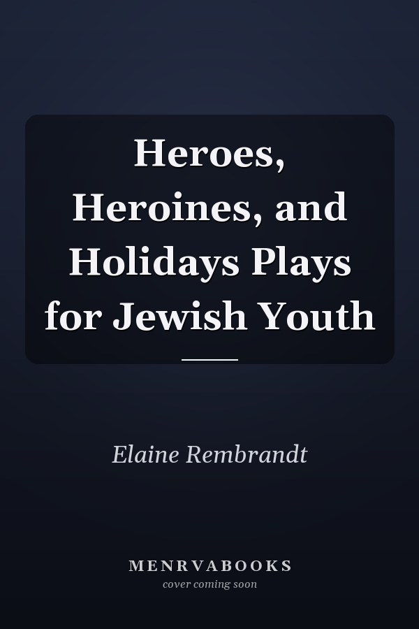 Heroes, Heroines, and Holidays Plays for Jewish Youth