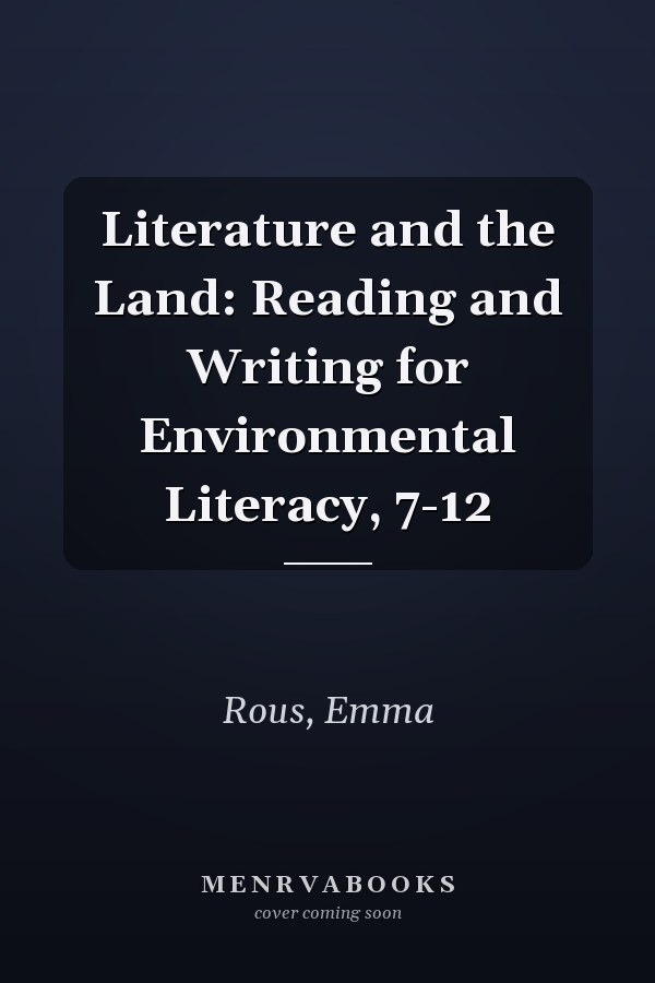 Literature and the Land: Reading and Writing for Environmental Literacy, 7-12