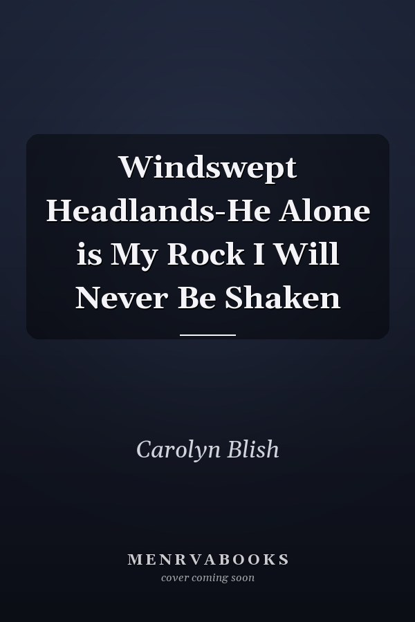 Windswept Headlands-He Alone is My Rock I Will Never Be Shaken