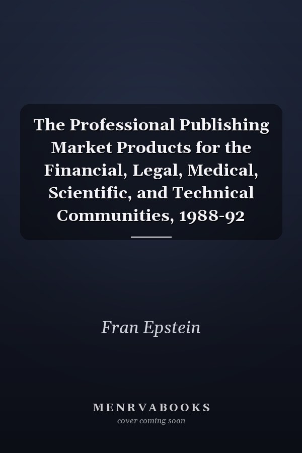 The Professional Publishing Market Products for the Financial, Legal, Medical, Scientific, and Technical Communities, 1988-92