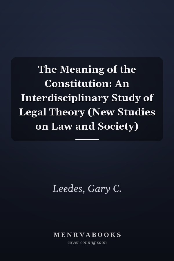 The Meaning of the Constitution: An Interdisciplinary Study of Legal Theory (New Studies on Law and Society)