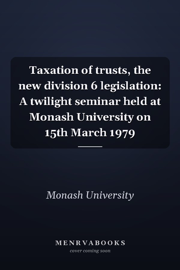 Taxation of trusts, the new division 6 legislation: A twilight seminar held at Monash University on 15th March 1979