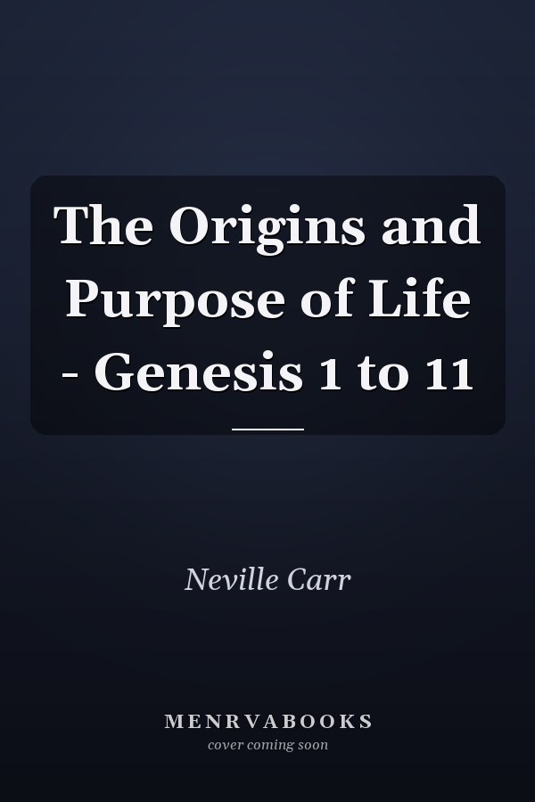 The Origins and Purpose of Life - Genesis 1 to 11