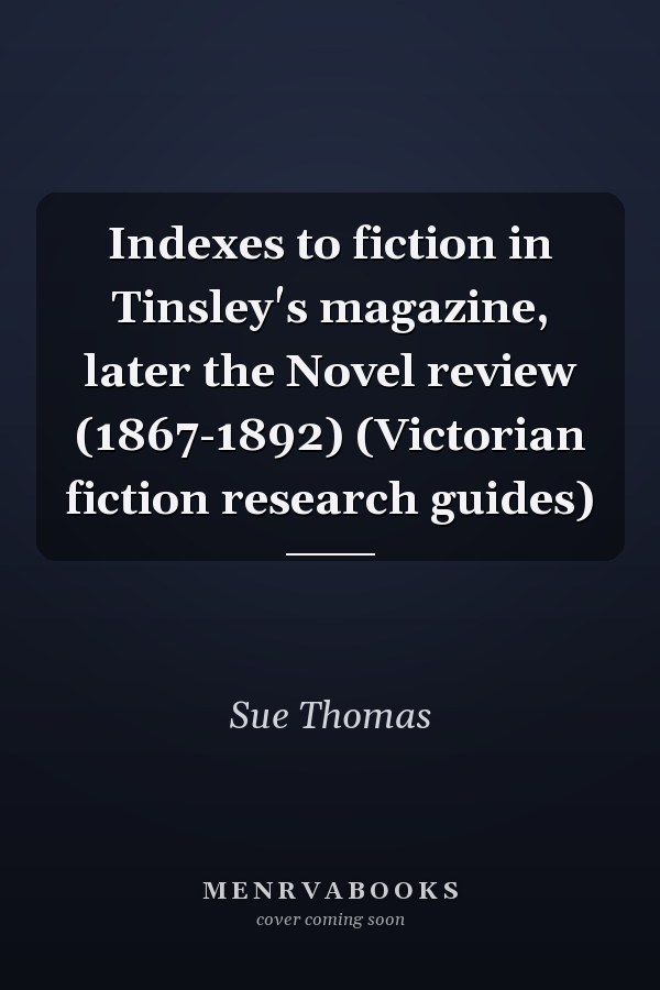 Indexes to fiction in Tinsley's magazine, later the Novel review (1867-1892) (Victorian fiction research guides)