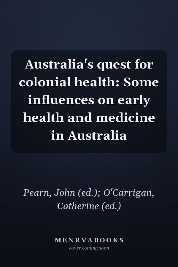 Australia's quest for colonial health: Some influences on early health and medicine in Australia
