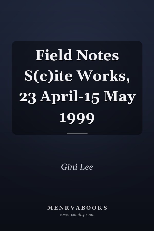 Field Notes S(c)ite Works, 23 April-15 May 1999
