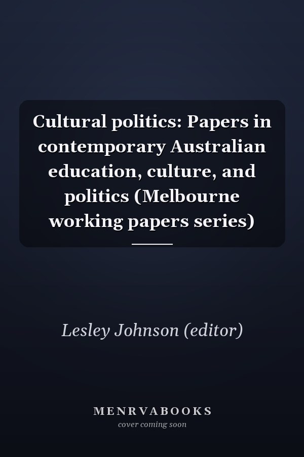 Cultural politics: Papers in contemporary Australian education, culture, and politics (Melbourne working papers series)