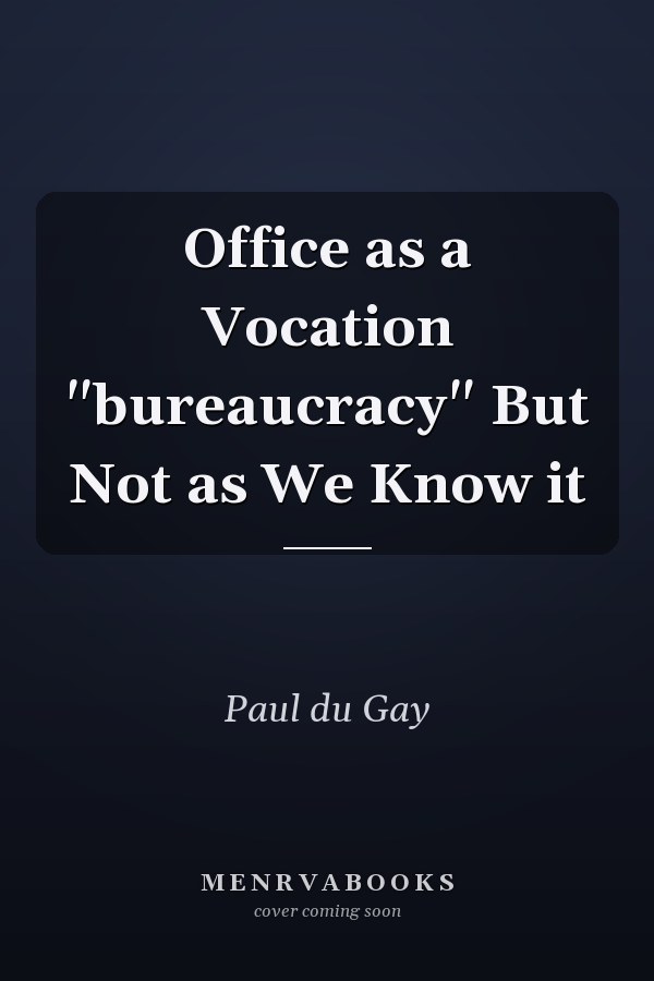 Office as a Vocation "bureaucracy" But Not as We Know it
