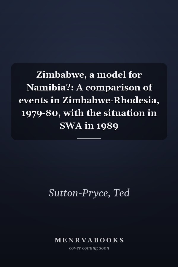 Zimbabwe, a model for Namibia?: A comparison of events in Zimbabwe-Rhodesia, 1979-80, with the situation in SWA in 1989