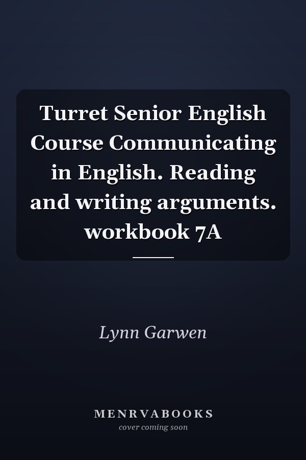 Turret Senior English Course Communicating in English. Reading and writing arguments. workbook 7A