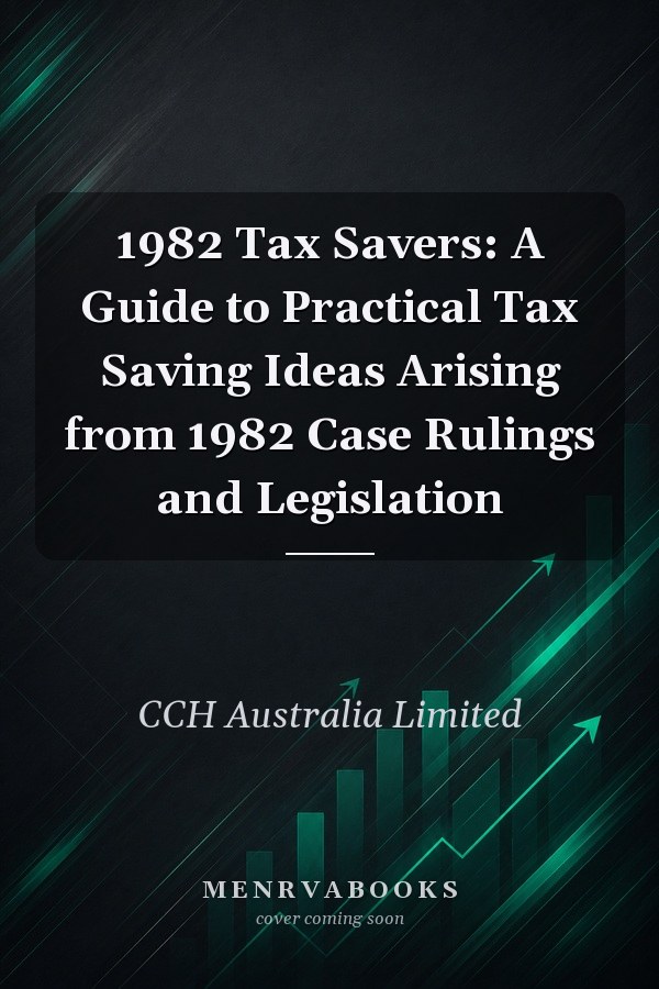 1982 Tax Savers: A Guide to Practical Tax Saving Ideas Arising from 1982 Case Rulings and Legislation