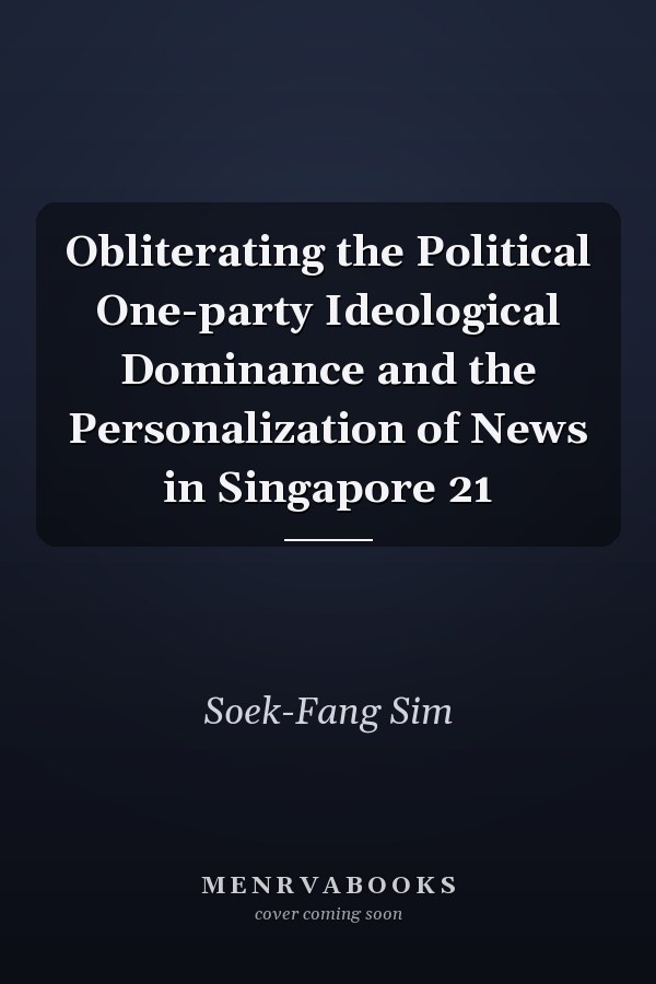 Obliterating the Political One-party Ideological Dominance and the Personalization of News in Singapore 21