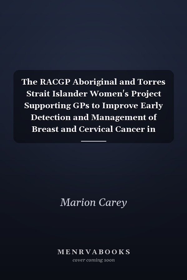 The RACGP Aboriginal and Torres Strait Islander Women's Project Supporting GPs to Improve Early Detection and Management of Breast and Cervical Cancer in Aboriginal and Torres Strait Islander Women : Evaluation Report
