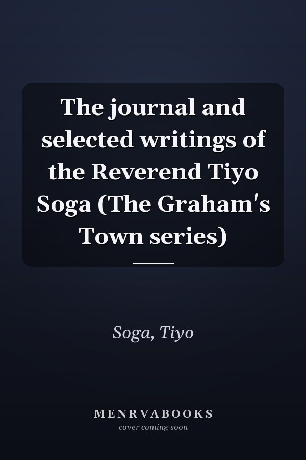 The journal and selected writings of the Reverend Tiyo Soga (The Graham's Town series)