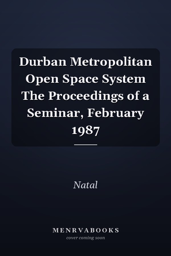 Durban Metropolitan Open Space System The Proceedings of a Seminar, February 1987