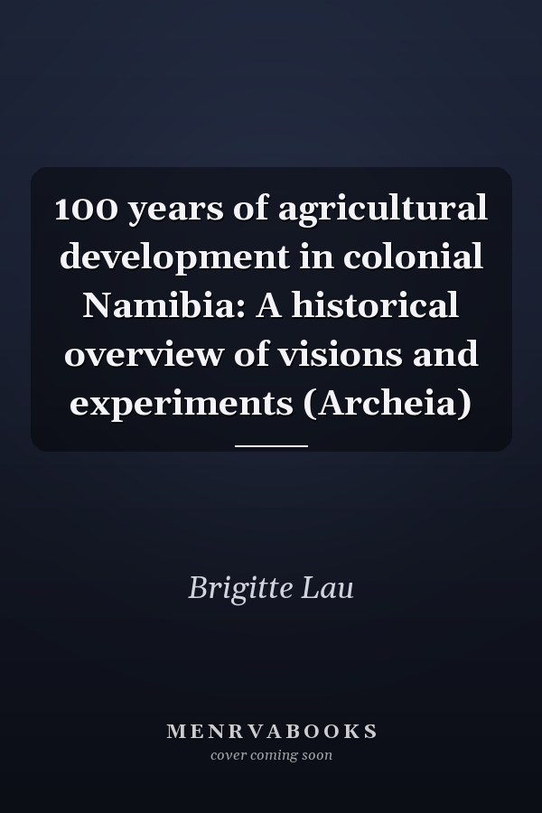 100 years of agricultural development in colonial Namibia: A historical overview of visions and experiments (Archeia)