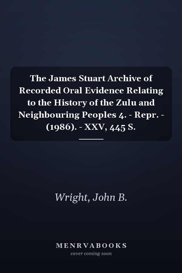 The James Stuart Archive of Recorded Oral Evidence Relating to the History of the Zulu and Neighbouring Peoples 4. - Repr. - (1986). - XXV, 445 S.